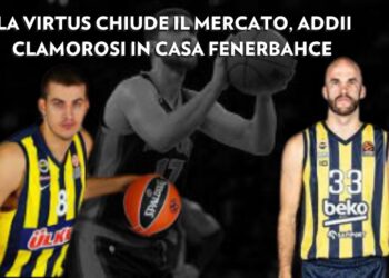 Mercato: la Virtus chiude il mercato, addi al Fenerbahçe, giallo Cauley-Stein